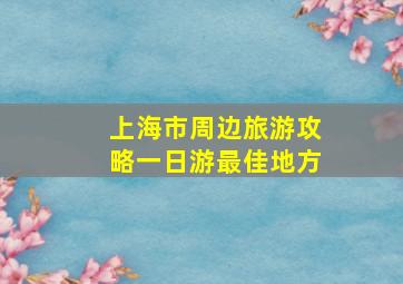 上海市周边旅游攻略一日游最佳地方