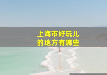 上海市好玩儿的地方有哪些