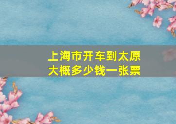 上海市开车到太原大概多少钱一张票