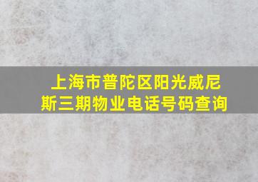 上海市普陀区阳光威尼斯三期物业电话号码查询