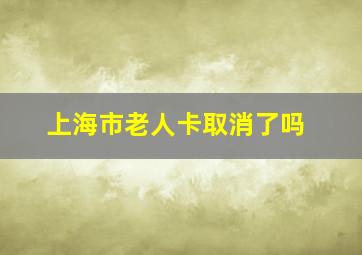 上海市老人卡取消了吗