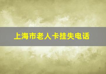 上海市老人卡挂失电话