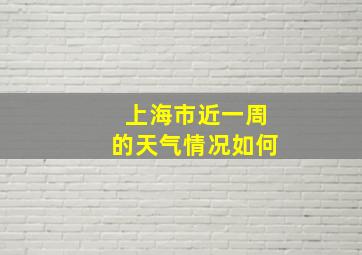 上海市近一周的天气情况如何