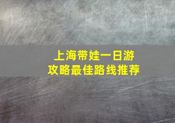 上海带娃一日游攻略最佳路线推荐