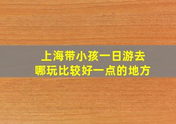 上海带小孩一日游去哪玩比较好一点的地方