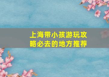 上海带小孩游玩攻略必去的地方推荐