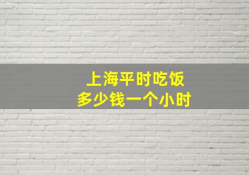 上海平时吃饭多少钱一个小时