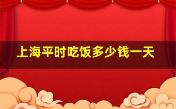 上海平时吃饭多少钱一天