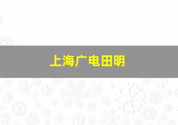 上海广电田明