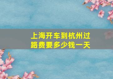 上海开车到杭州过路费要多少钱一天