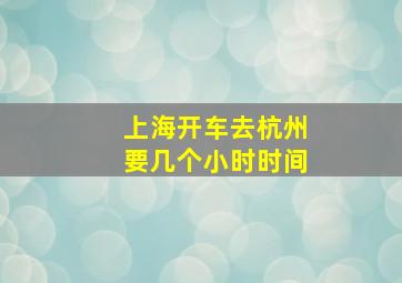 上海开车去杭州要几个小时时间