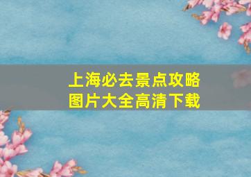 上海必去景点攻略图片大全高清下载