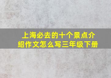 上海必去的十个景点介绍作文怎么写三年级下册