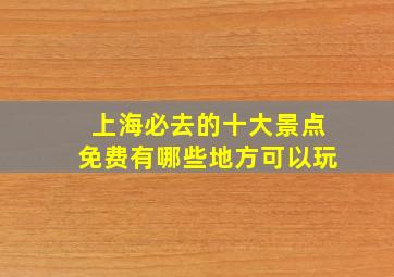 上海必去的十大景点免费有哪些地方可以玩