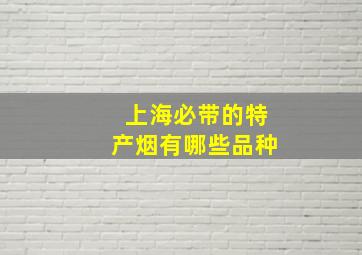 上海必带的特产烟有哪些品种