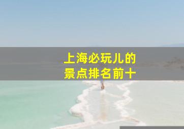 上海必玩儿的景点排名前十