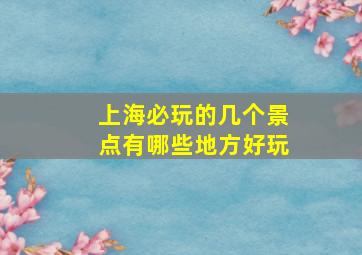 上海必玩的几个景点有哪些地方好玩