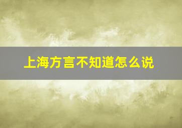 上海方言不知道怎么说