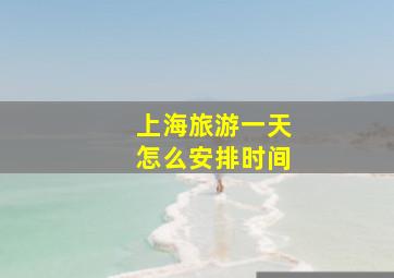 上海旅游一天怎么安排时间