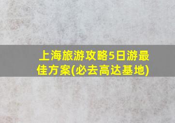 上海旅游攻略5日游最佳方案(必去高达基地)