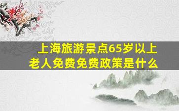 上海旅游景点65岁以上老人免费免费政策是什么