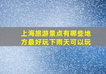 上海旅游景点有哪些地方最好玩下雨天可以玩