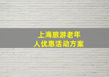 上海旅游老年人优惠活动方案