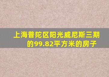 上海普陀区阳光威尼斯三期的99.82平方米的房子