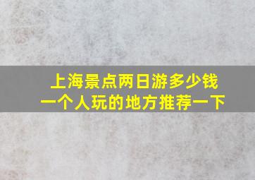 上海景点两日游多少钱一个人玩的地方推荐一下