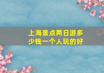 上海景点两日游多少钱一个人玩的好