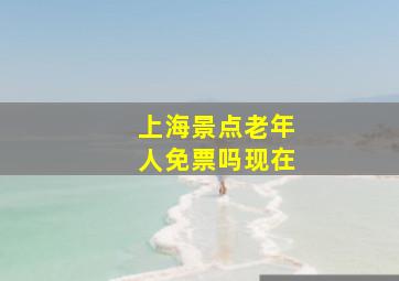 上海景点老年人免票吗现在