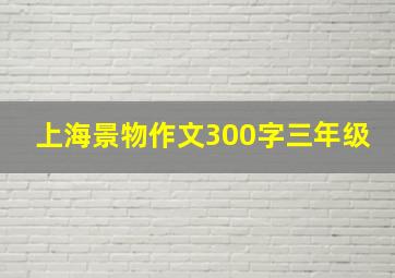 上海景物作文300字三年级