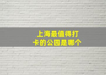 上海最值得打卡的公园是哪个