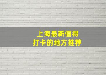 上海最新值得打卡的地方推荐