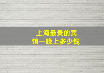 上海最贵的宾馆一晚上多少钱