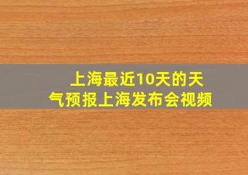 上海最近10天的天气预报上海发布会视频