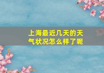 上海最近几天的天气状况怎么样了呢