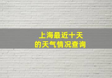 上海最近十天的天气情况查询