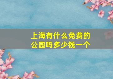 上海有什么免费的公园吗多少钱一个