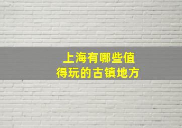 上海有哪些值得玩的古镇地方