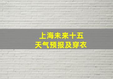 上海未来十五天气预报及穿衣