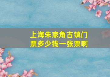 上海朱家角古镇门票多少钱一张票啊