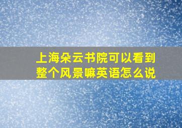 上海朵云书院可以看到整个风景嘛英语怎么说