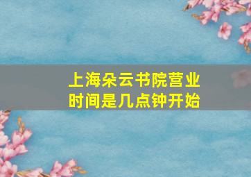 上海朵云书院营业时间是几点钟开始