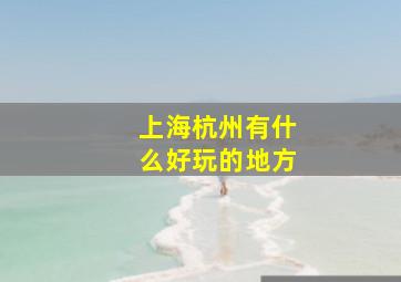 上海杭州有什么好玩的地方