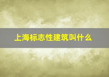 上海标志性建筑叫什么