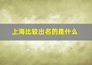 上海比较出名的是什么