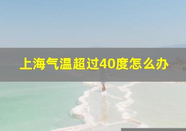 上海气温超过40度怎么办