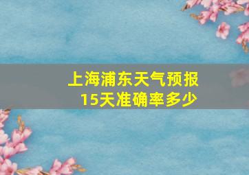 上海浦东天气预报15天准确率多少