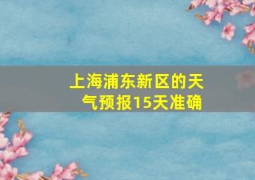 上海浦东新区的天气预报15天准确